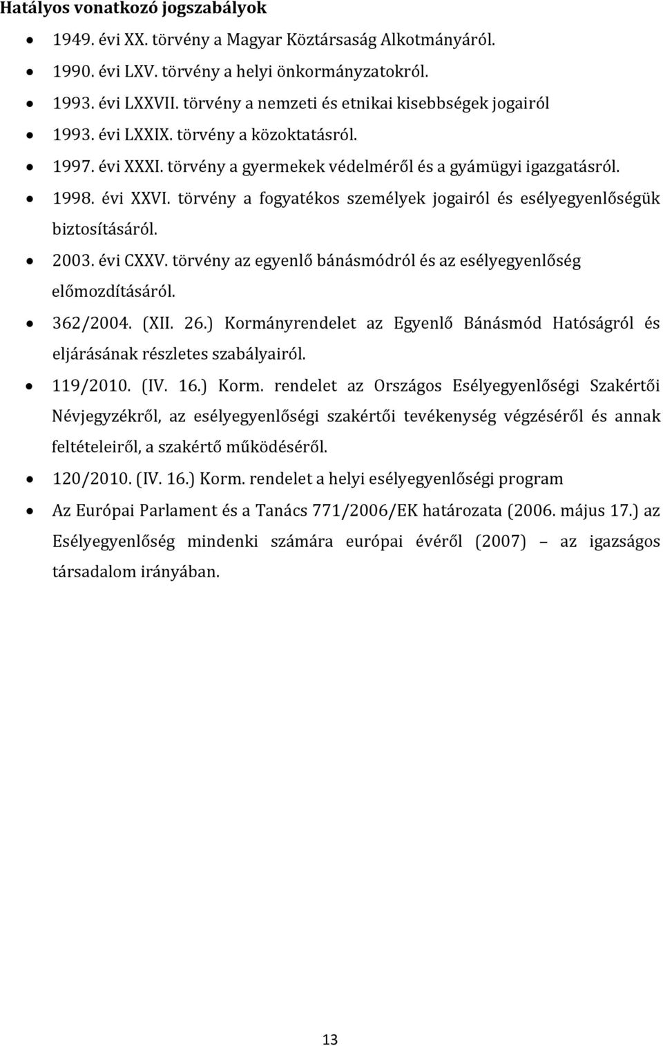 törvény a fogyatékos személyek jogairól és esélyegyenlőségük biztosításáról. 2003. évi CXXV. törvény az egyenlő bánásmódról és az esélyegyenlőség előmozdításáról. 362/2004. (XII. 26.