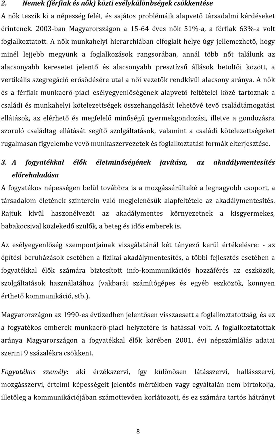 A nők munkahelyi hierarchiában elfoglalt helye úgy jellemezhető, hogy minél lejjebb megyünk a foglalkozások rangsorában, annál több nőt találunk az alacsonyabb keresetet jelentő és alacsonyabb