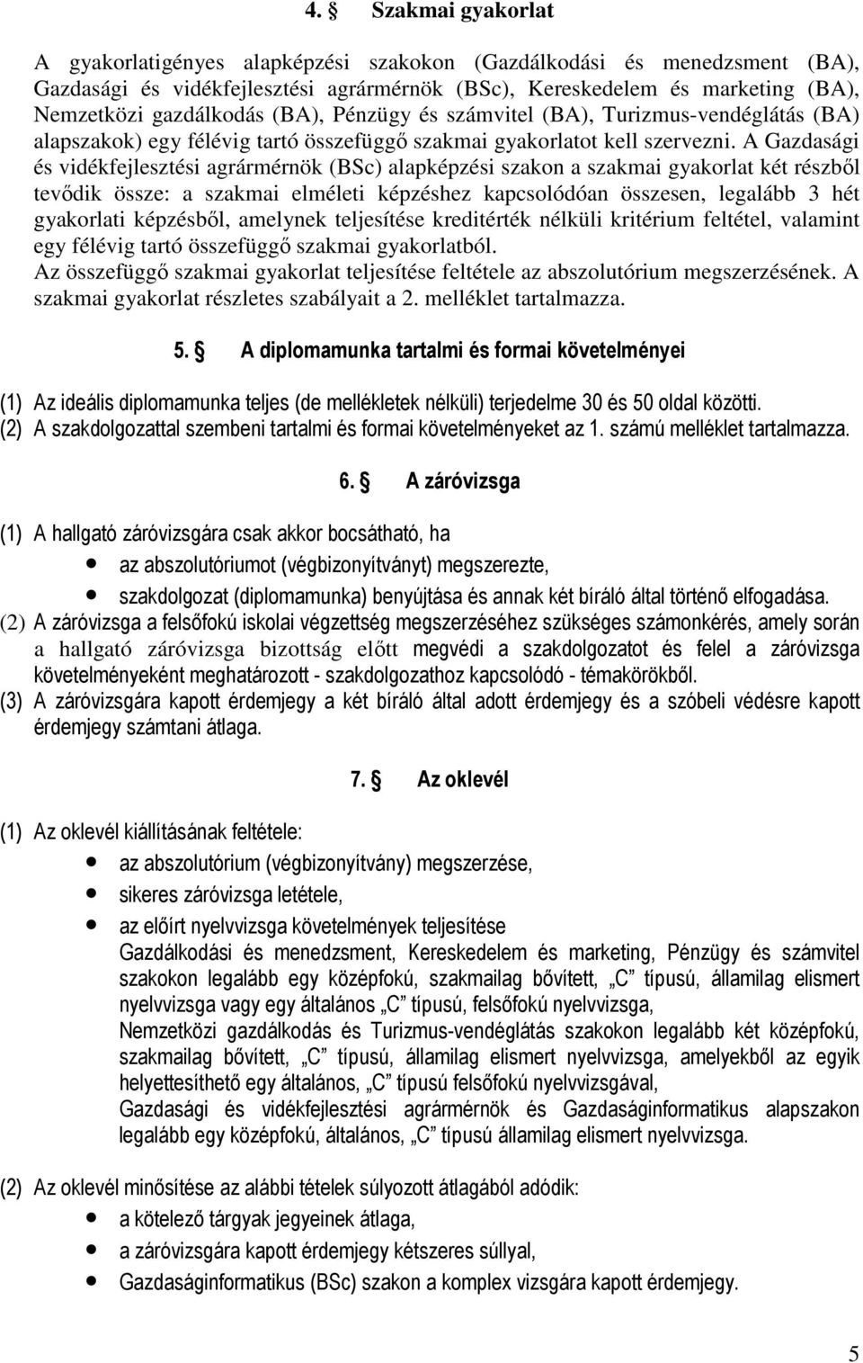 A Gazdasági és vidékfejlesztési agrármérnök (BSc) alapképzési szakon a szakmai gyakorlat két részbıl tevıdik össze: a szakmai elméleti képzéshez kapcsolódóan összesen, legalább 3 hét gyakorlati