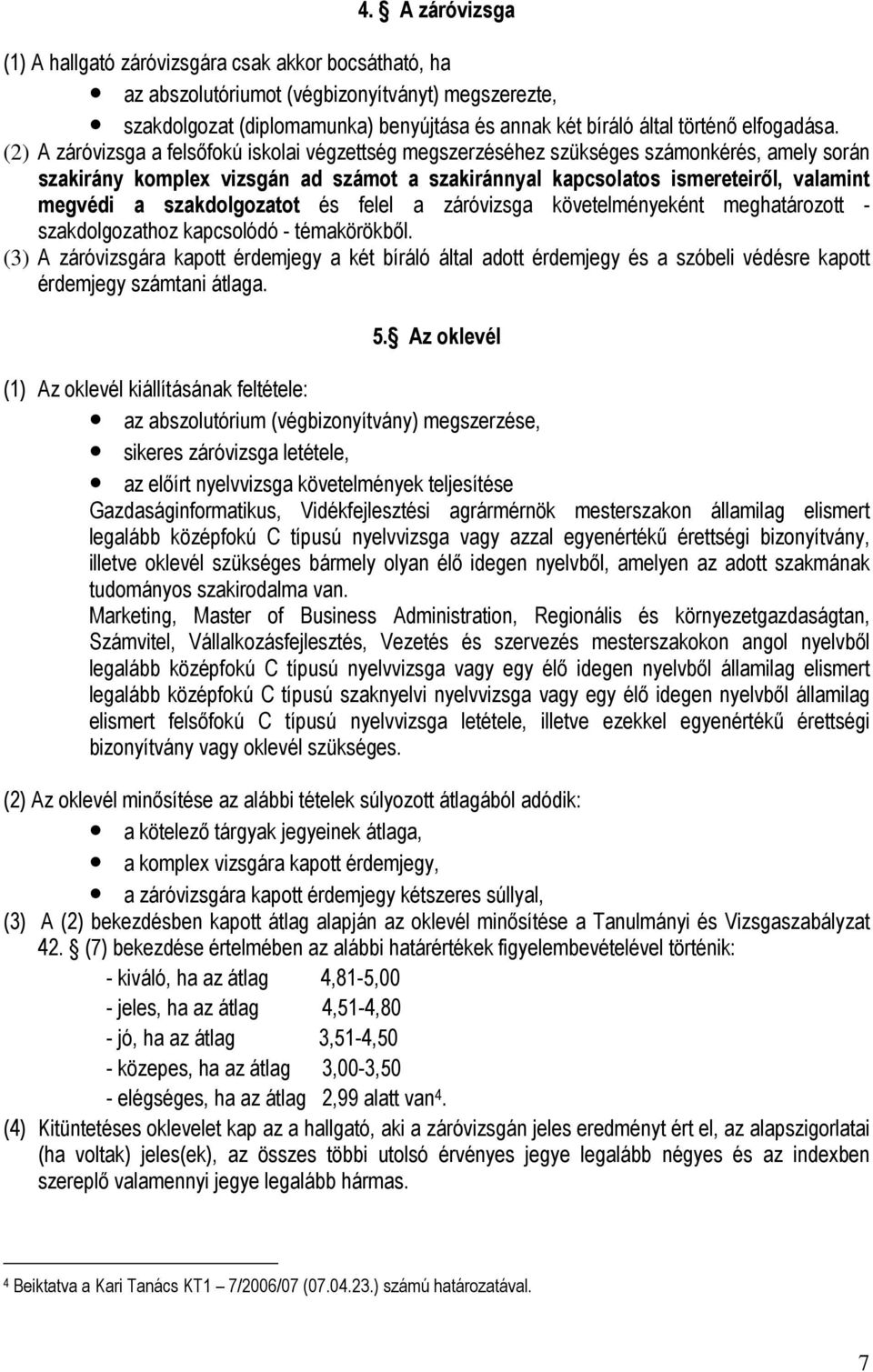 (2) A záróvizsga a felsıfokú iskolai végzettség megszerzéséhez szükséges számonkérés, amely során szakirány komplex vizsgán ad számot a szakiránnyal kapcsolatos ismereteirıl, valamint megvédi a