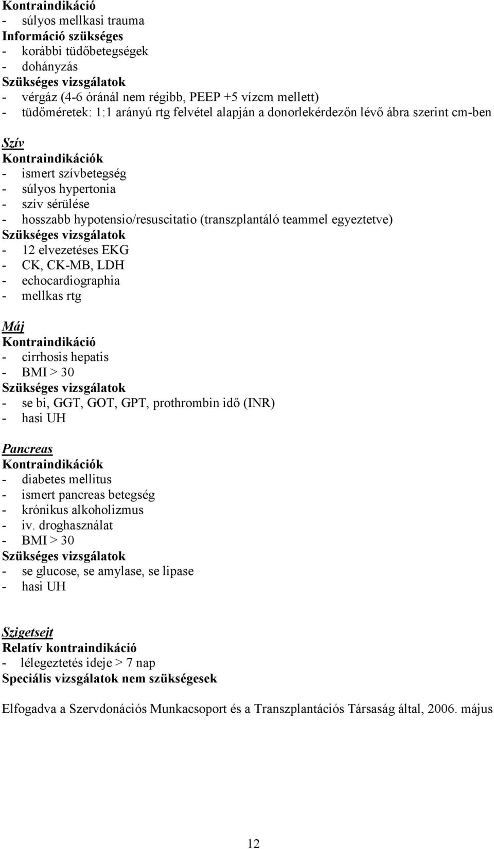 (transzplantáló teammel egyeztetve) Szükséges vizsgálatok - 12 elvezetéses EKG - CK, CK-MB, LDH - echocardiographia - mellkas rtg Máj Kontraindikáció - cirrhosis hepatis - BMI > 30 Szükséges