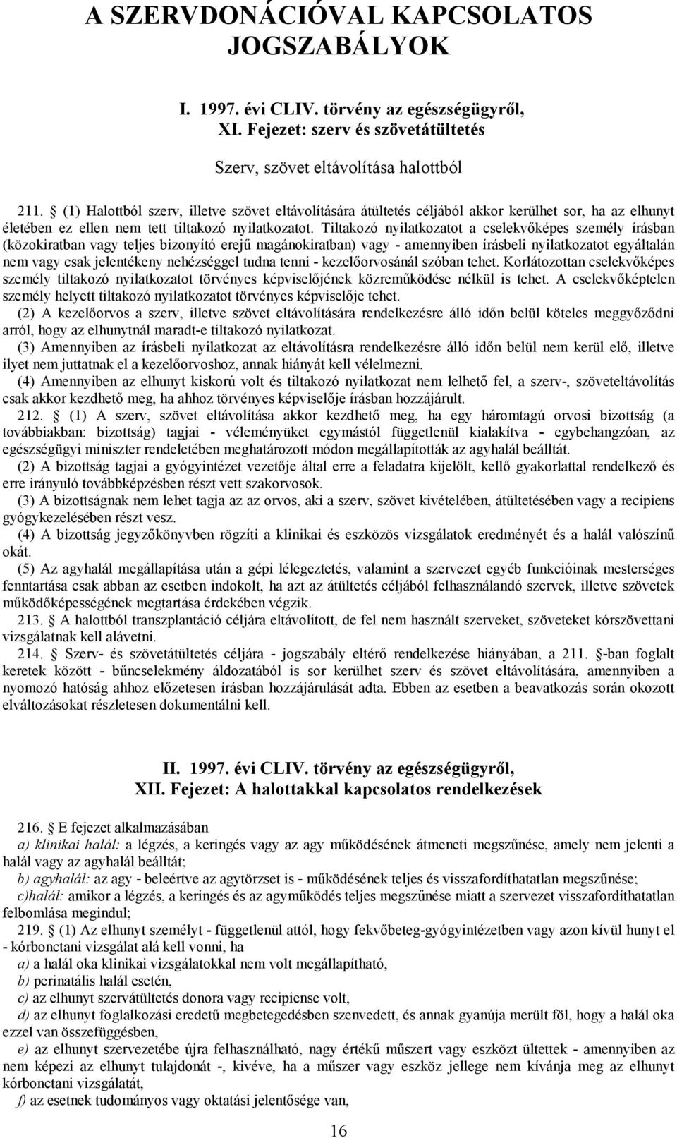 Tiltakozó nyilatkozatot a cselekvőképes személy írásban (közokiratban vagy teljes bizonyító erejű magánokiratban) vagy - amennyiben írásbeli nyilatkozatot egyáltalán nem vagy csak jelentékeny