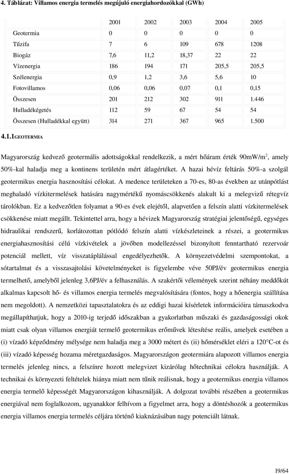 205,5 Szélenergia 0,9 1,2 3,6 5,6 10 Fotovillamos 0,06 0,06 0,07 0,1 0,15 Összesen 201 212 302 911 1.446 Hulladékégetés 112 59 67 54 54 Összesen (Hulladékkal együtt) 314 271 367 965 1.500 4.1.1GEOTERMIA Magyarország kedvező geotermális adottságokkal rendelkezik, a mért hőáram érték 90mW/m 2, amely 50% kal haladja meg a kontinens területén mért átlagértéket.