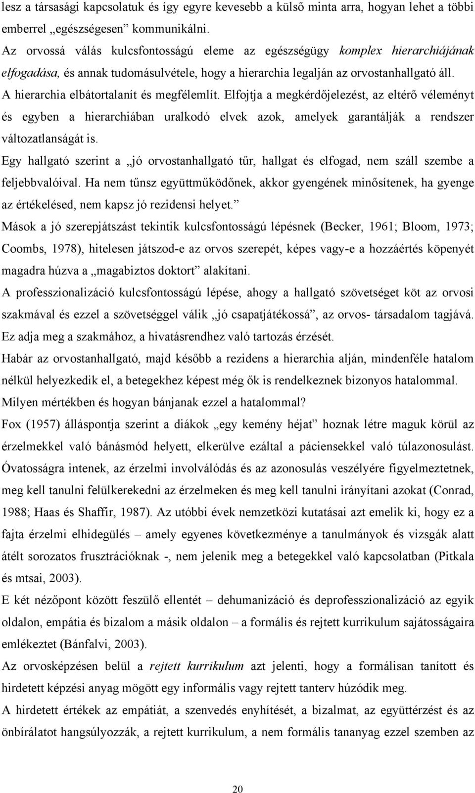 A hierarchia elbátortalanít és megfélemlít. Elfojtja a megkérdőjelezést, az eltérő véleményt és egyben a hierarchiában uralkodó elvek azok, amelyek garantálják a rendszer változatlanságát is.