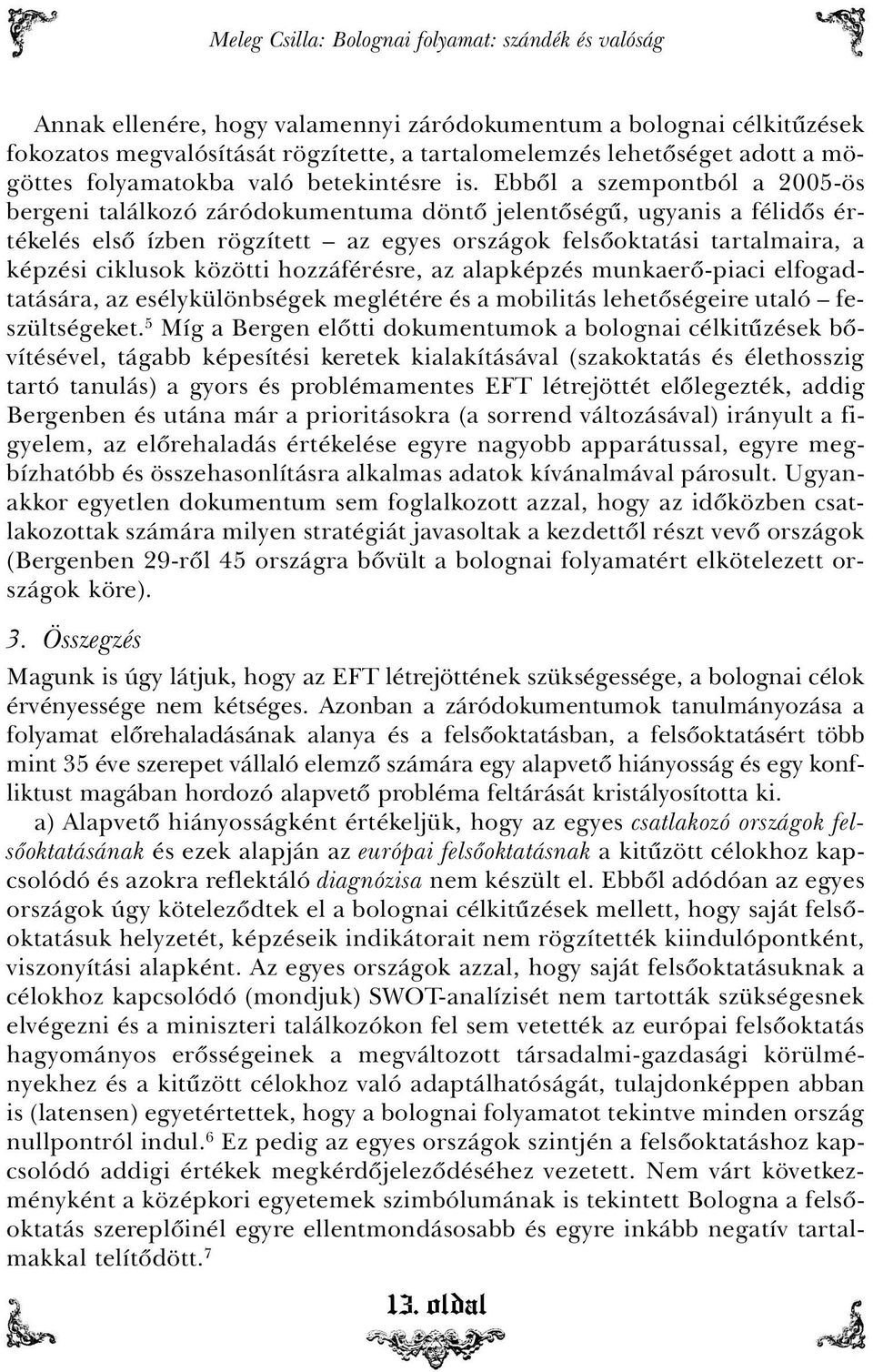 Ebbõl a szempontból a 2005-ös bergeni találkozó záródokumentuma döntõ jelentõségû, ugyanis a félidõs értékelés elsõ ízben rögzített az egyes országok felsõoktatási tartalmaira, a képzési ciklusok