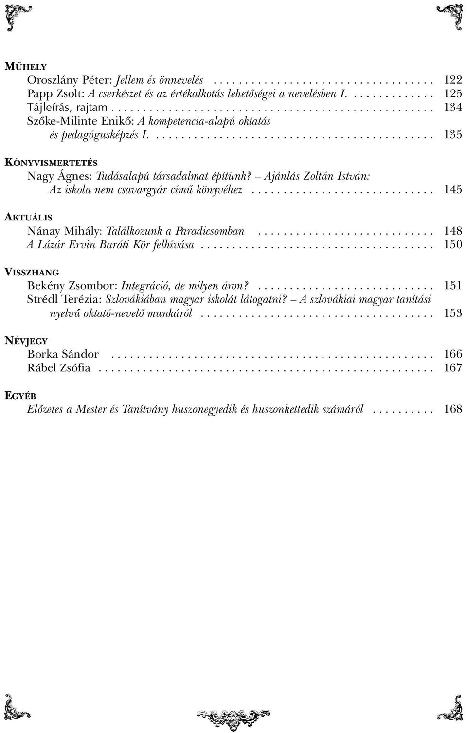 Ajánlás Zoltán István: Az iskola nem csavargyár címû könyvéhez............................. 145 AKTUÁLIS Nánay Mihály: Találkozunk a Paradicsomban............................ 148 A Lázár Ervin Baráti Kör felhívása.