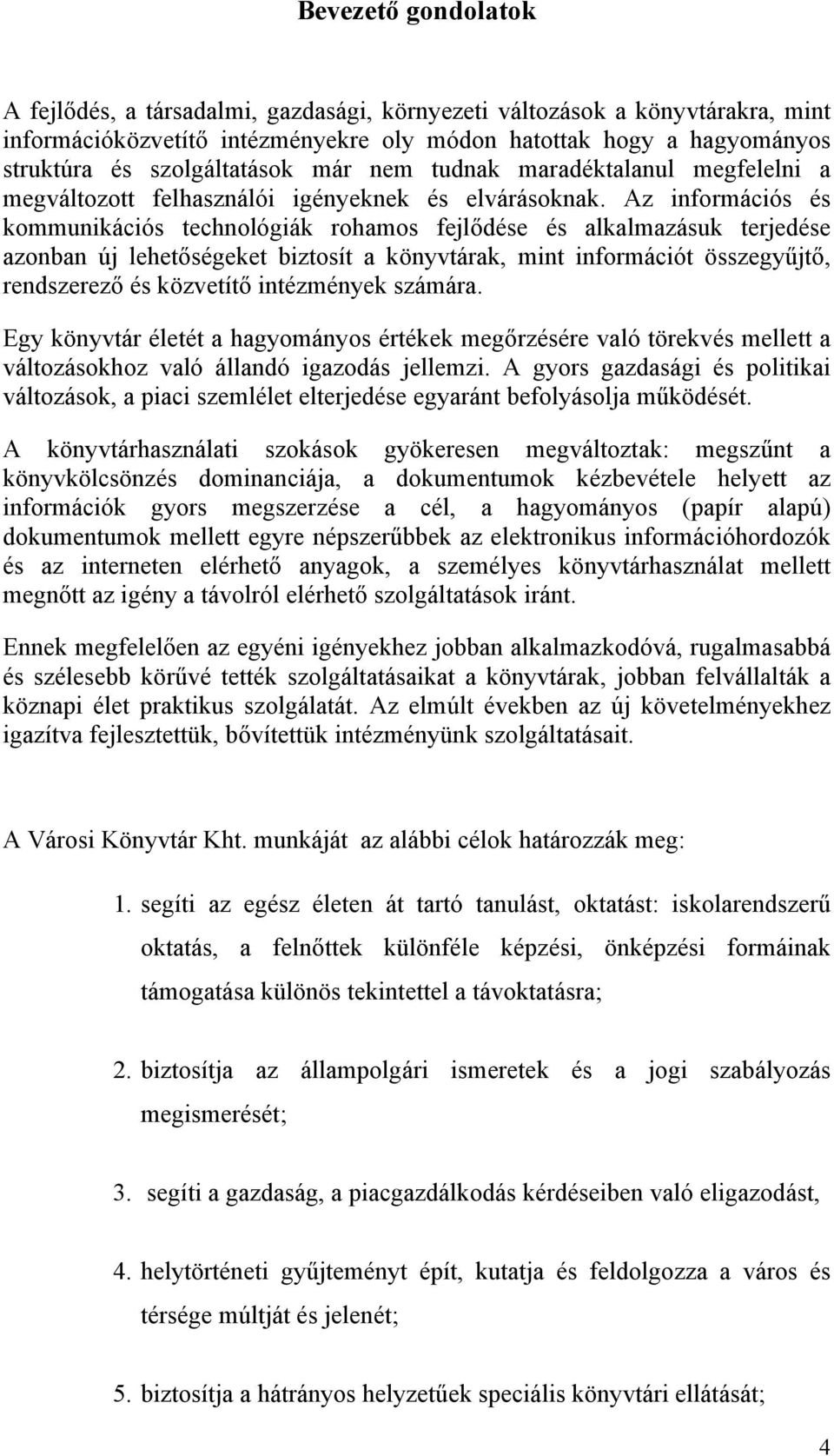 Az információs és kommunikációs technológiák rohamos fejlődése és alkalmazásuk terjedése azonban új lehetőségeket biztosít a könyvtárak, mint információt összegyűjtő, rendszerező és közvetítő