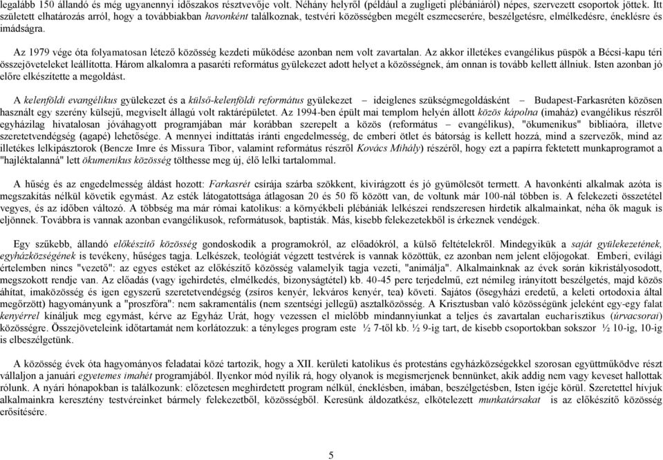 Az 1979 vége óta folyamatosan létező közösség kezdeti működése azonban nem volt zavartalan. Az akkor illetékes evangélikus püspök a Bécsi-kapu téri összejöveteleket leállította.