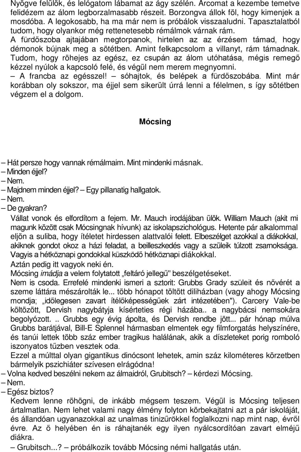 A fürdőszoba ajtajában megtorpanok, hirtelen az az érzésem támad, hogy démonok bújnak meg a sötétben. Amint felkapcsolom a villanyt, rám támadnak.