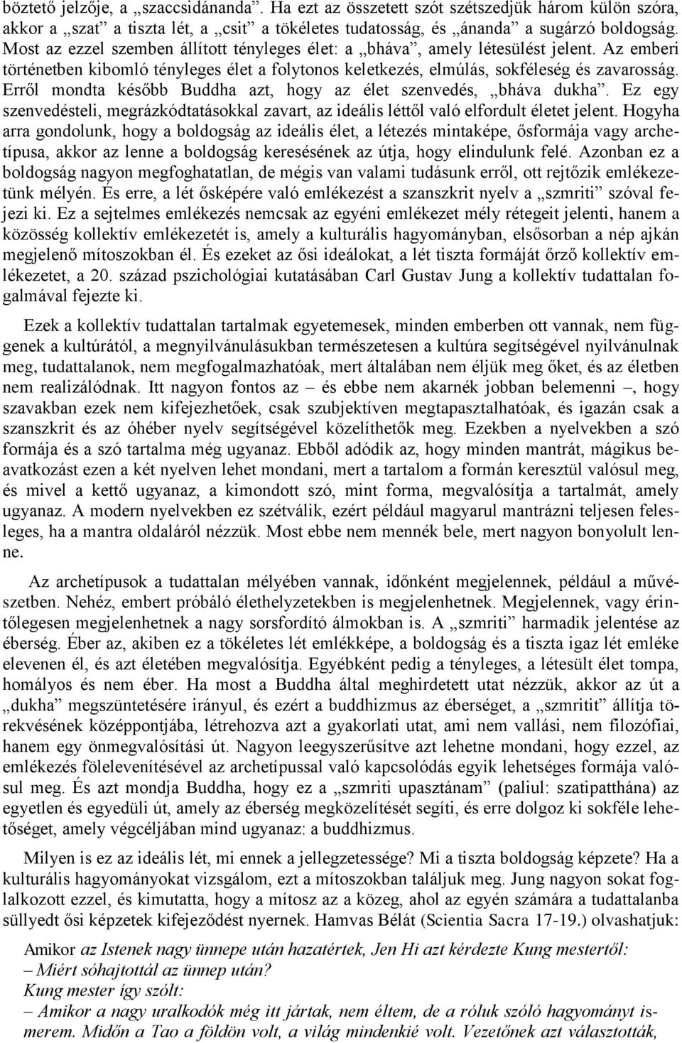 Erről mondta később Buddha azt, hogy az élet szenvedés, bháva dukha. Ez egy szenvedésteli, megrázkódtatásokkal zavart, az ideális léttől való elfordult életet jelent.