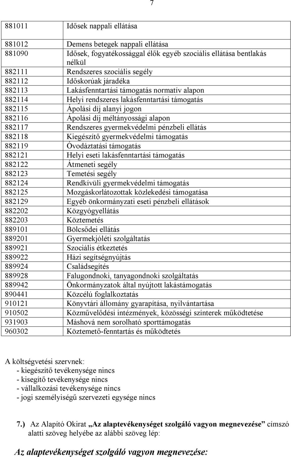 Rendszeres gyermekvédelmi pénzbeli ellátás 882118 Kiegészítő gyermekvédelmi támogatás 882119 Óvodáztatási támogatás 882121 Helyi eseti lakásfenntartási támogatás 882122 Átmeneti segély 882123