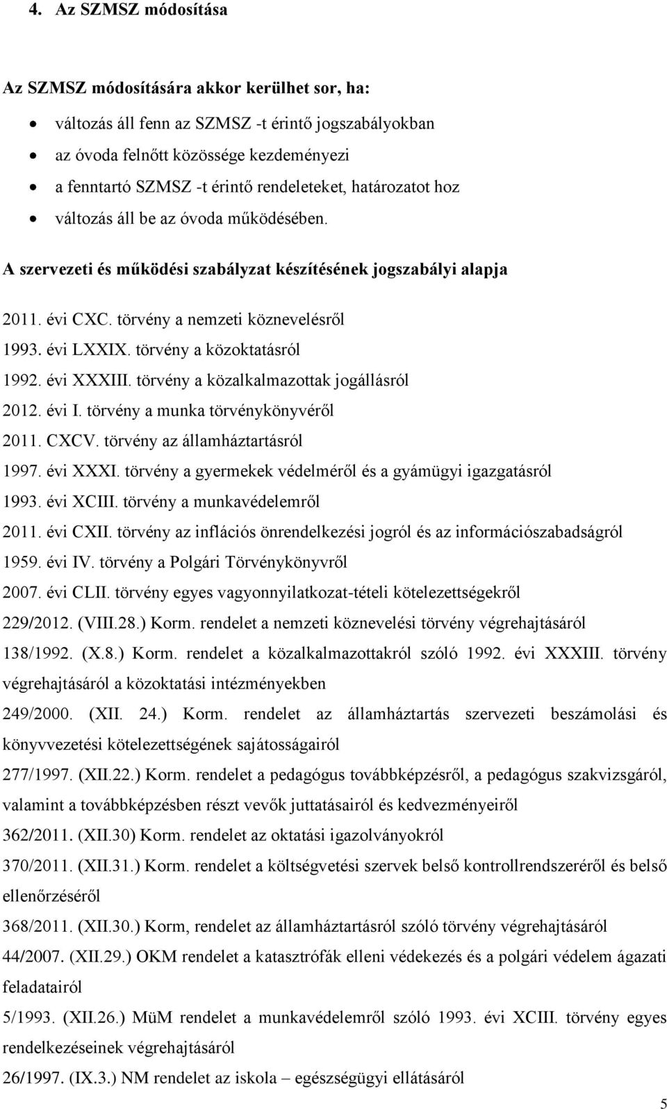törvény a közoktatásról 1992. évi XXXIII. törvény a közalkalmazottak jogállásról 2012. évi I. törvény a munka törvénykönyvéről 2011. CXCV. törvény az államháztartásról 1997. évi XXXI. törvény a gyermekek védelméről és a gyámügyi igazgatásról 1993.