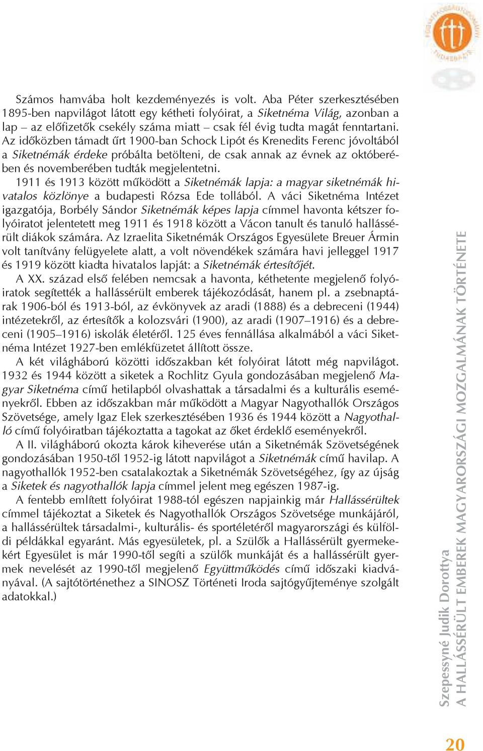 Az id közben támadt rt 1900-ban Schock Lipót és Krenedits Ferenc jóvoltából a Siketnémák érdeke próbálta betölteni, de csak annak az évnek az októberében és novemberében tudták megjelentetni.