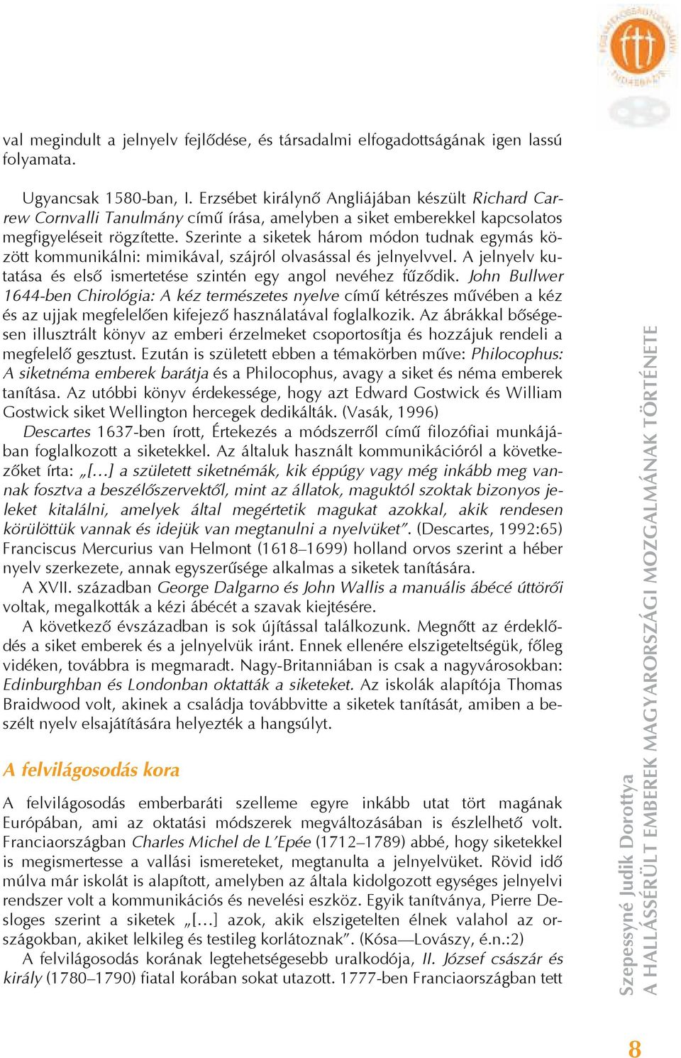 Szerinte a siketek három módon tudnak egymás között kommunikálni: mimikával, szájról olvasással és jelnyelvvel. A jelnyelv kutatása és els ismertetése szintén egy angol nevéhez f z dik.