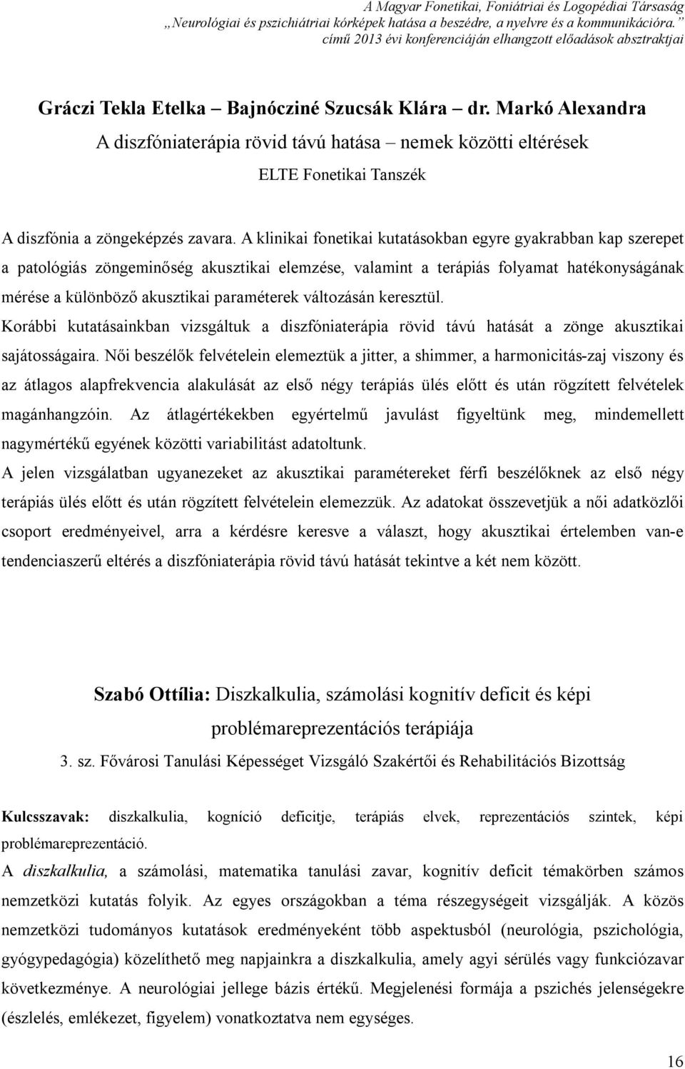 változásán keresztül. Korábbi kutatásainkban vizsgáltuk a diszfóniaterápia rövid távú hatását a zönge akusztikai sajátosságaira.