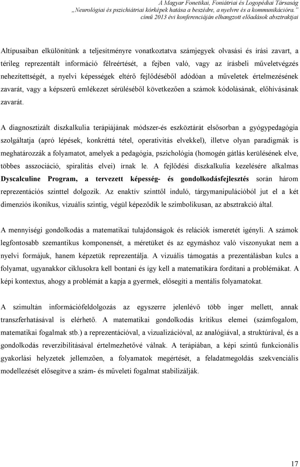 A diagnosztizált diszkalkulia terápiájának módszer-és eszköztárát elsősorban a gyógypedagógia szolgáltatja (apró lépések, konkréttá tétel, operativitás elvekkel), illetve olyan paradigmák is