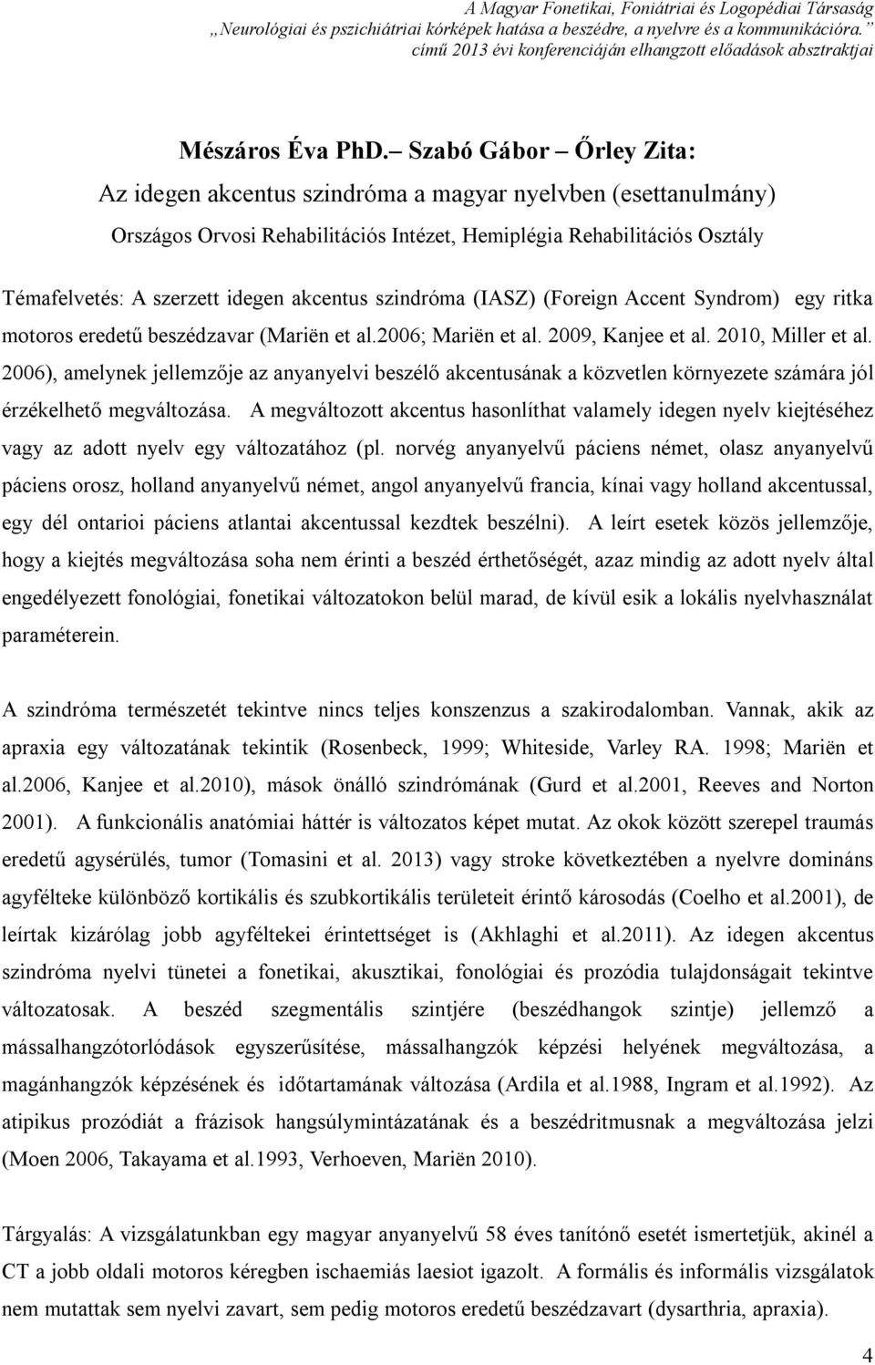 akcentus szindróma (IASZ) (Foreign Accent Syndrom) egy ritka motoros eredetű beszédzavar (Mariën et al.2006; Mariën et al. 2009, Kanjee et al. 2010, Miller et al.