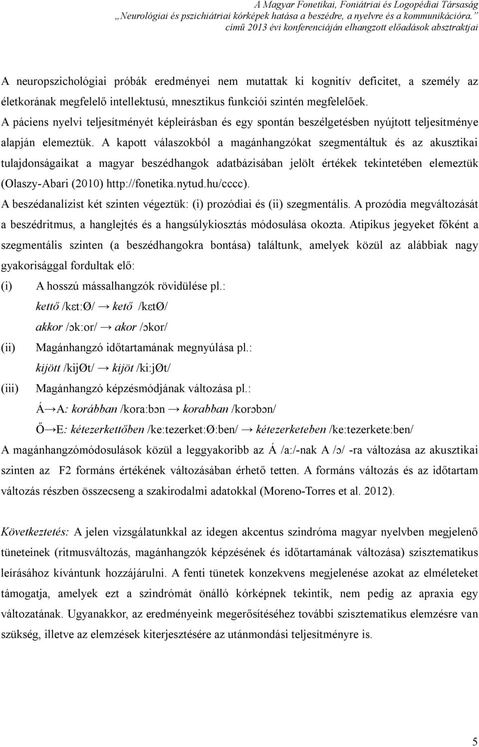 A kapott válaszokból a magánhangzókat szegmentáltuk és az akusztikai tulajdonságaikat a magyar beszédhangok adatbázisában jelölt értékek tekintetében elemeztük (Olaszy-Abari (2010) http://fonetika.
