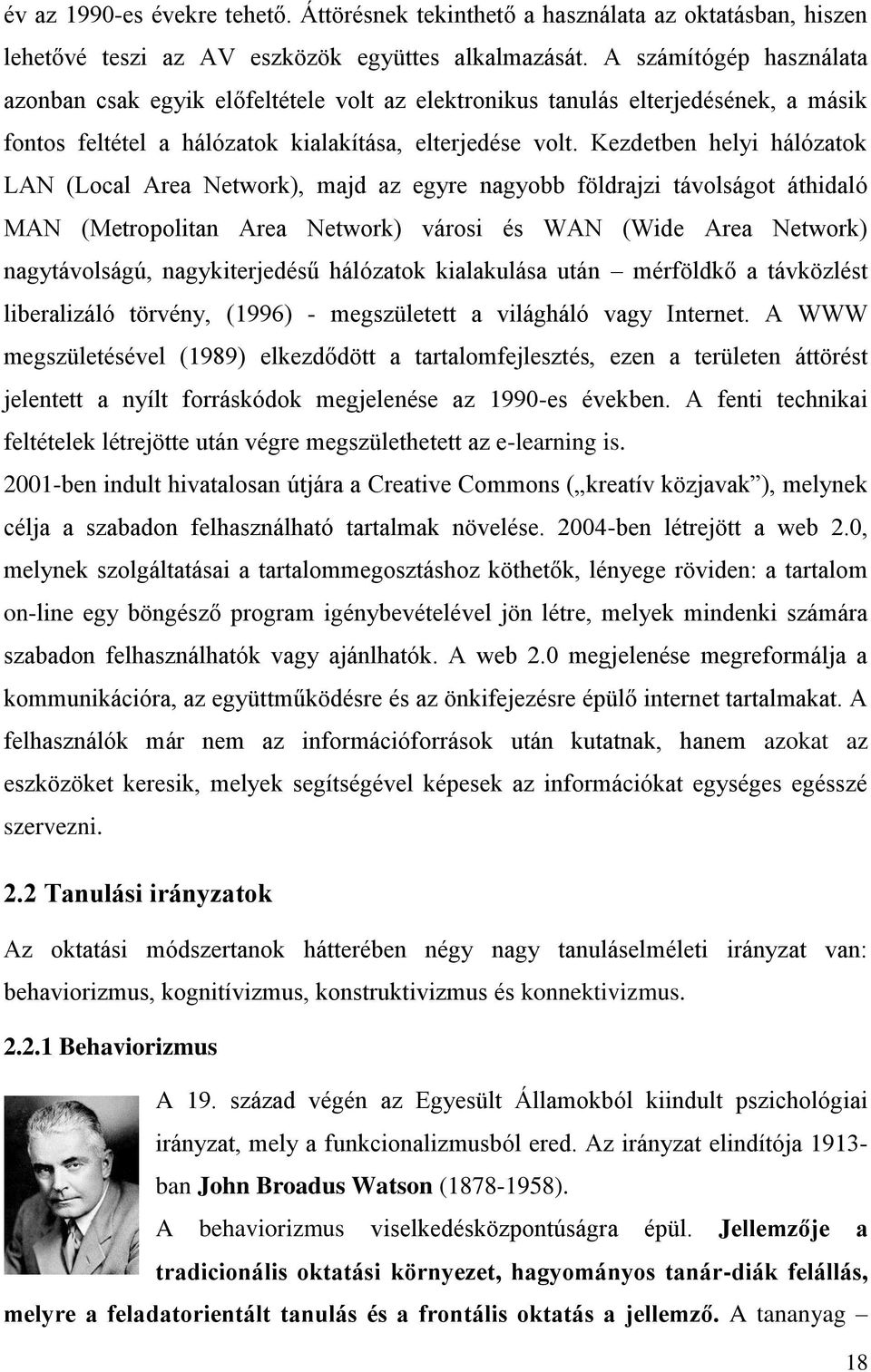 Kezdetben helyi hálózatok LAN (Local Area Network), majd az egyre nagyobb földrajzi távolságot áthidaló MAN (Metropolitan Area Network) városi és WAN (Wide Area Network) nagytávolságú,