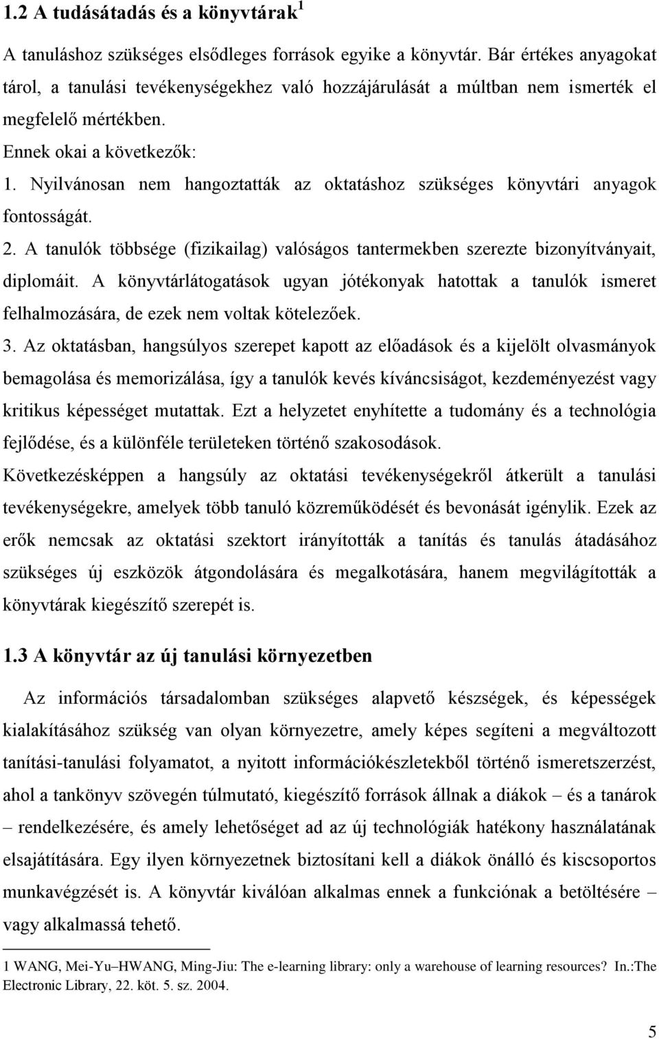 Nyilvánosan nem hangoztatták az oktatáshoz szükséges könyvtári anyagok fontosságát. 2. A tanulók többsége (fizikailag) valóságos tantermekben szerezte bizonyítványait, diplomáit.