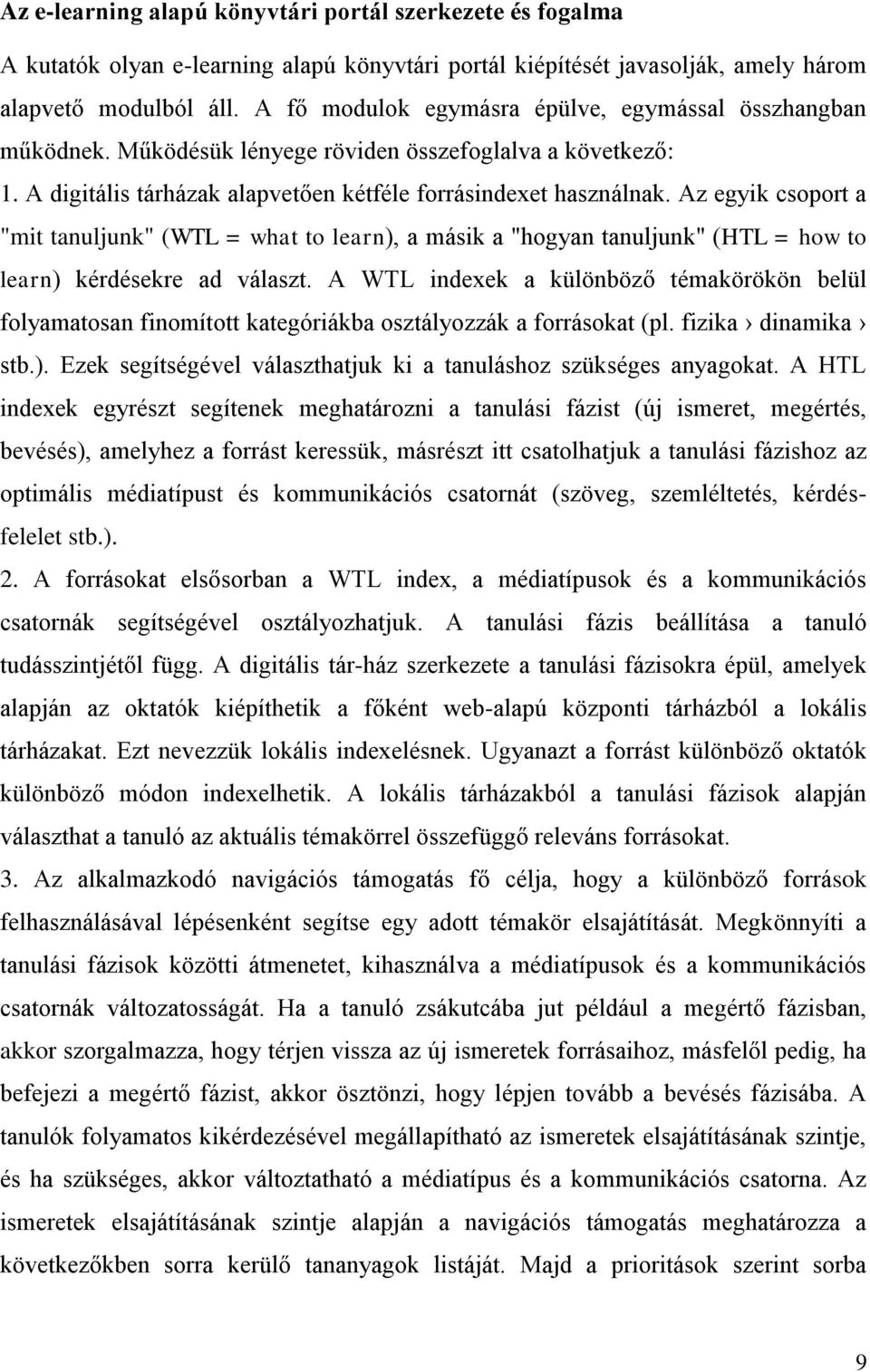 Az egyik csoport a "mit tanuljunk" (WTL = what to learn), a másik a "hogyan tanuljunk" (HTL = how to learn) kérdésekre ad választ.