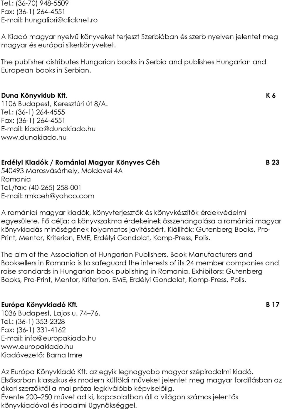 : (36-1) 264-4555 Fax: (36-1) 264-4551 E-mail: kiado@dunakiado.hu www.dunakiado.hu Erdélyi Kiadók / Romániai Magyar Könyves Céh B 23 540493 Marosvásárhely, Moldovei 4A Romania Tel.