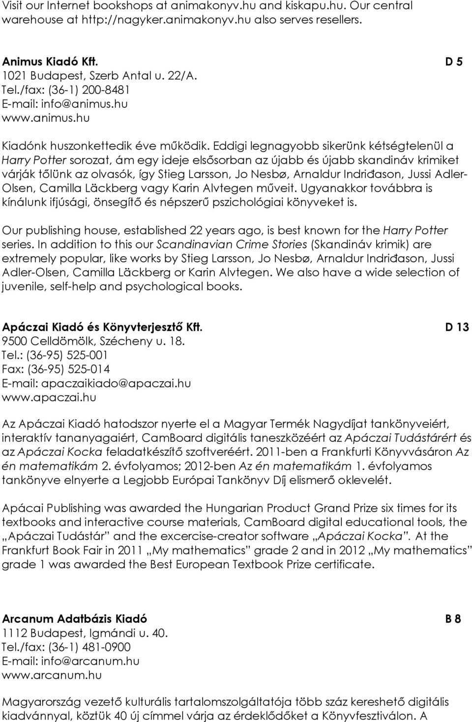 Eddigi legnagyobb sikerünk kétségtelenül a Harry Potter sorozat, ám egy ideje elsısorban az újabb és újabb skandináv krimiket várják tılünk az olvasók, így Stieg Larsson, Jo Nesbø, Arnaldur