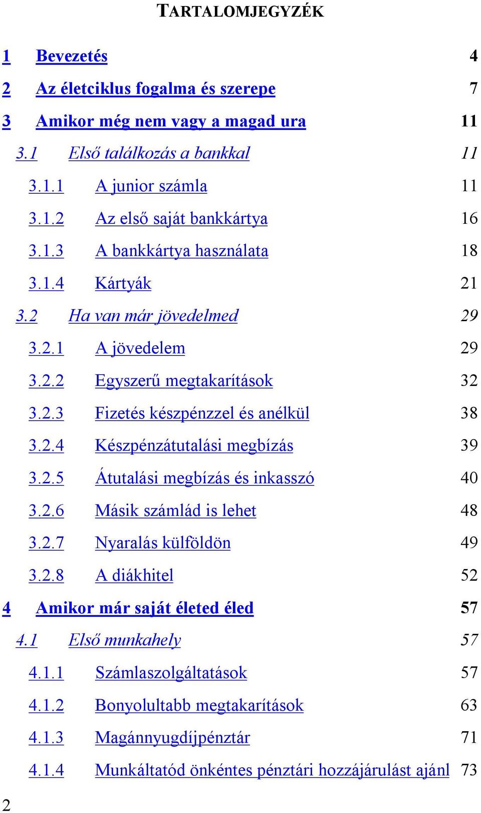 2.5 Átutalási megbízás és inkasszó 40 3.2.6 Másik számlád is lehet 48 3.2.7 Nyaralás külföldön 49 3.2.8 A diákhitel 52 4 Amikor már saját életed éled 57 4.1 Első munkahely 57 4.1.1 Számlaszolgáltatások 57 4.