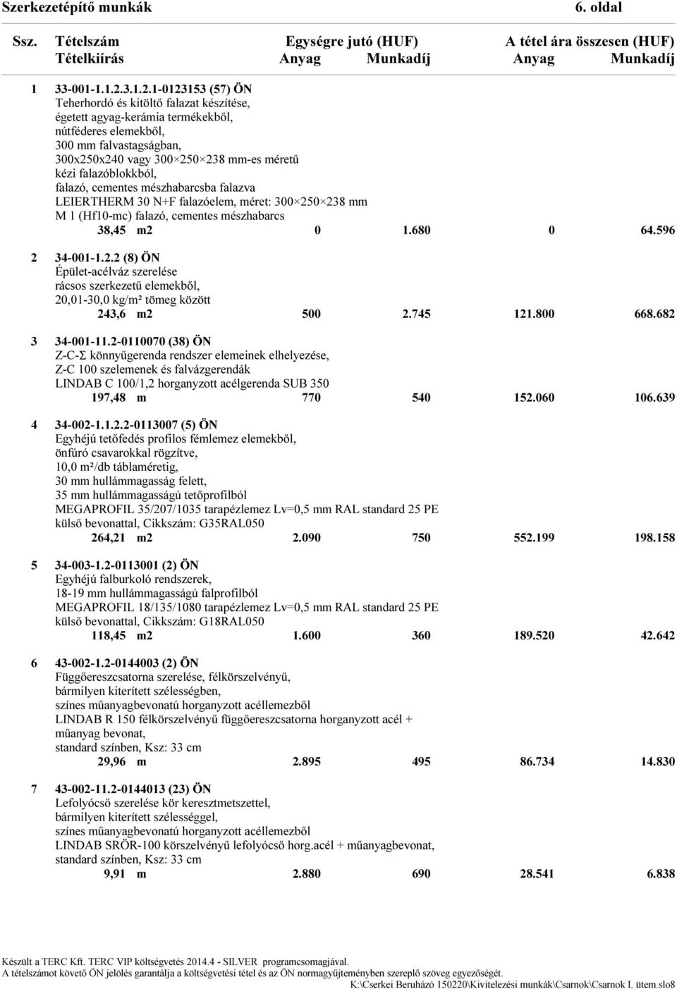 1-123153 (57) ÖN Teherhordó és kitöltő falazat készítése, égetett agyag-kerámia termékekből, nútféderes elemekből, 3 mm falvastagságban, 3x25x24 vagy 3 25 238 mm-es méretű kézi falazóblokkból,