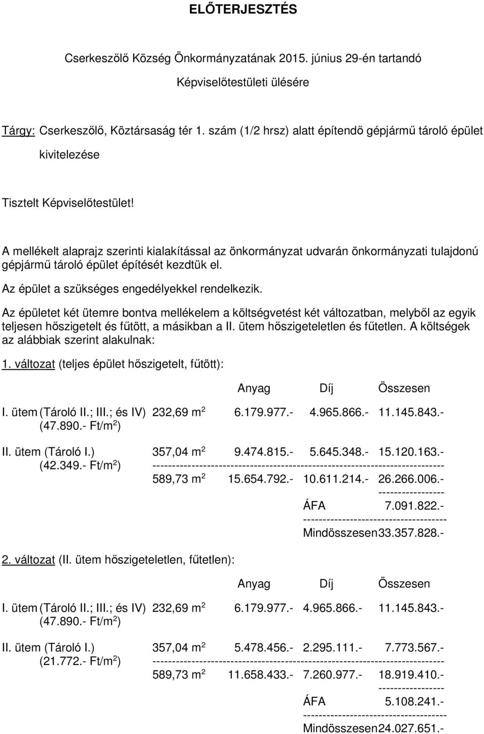 A mellékelt alaprajz szerinti kialakítással az önkormányzat udvarán önkormányzati tulajdonú gépjármű tároló épület építését kezdtük el. Az épület a szükséges engedélyekkel rendelkezik.