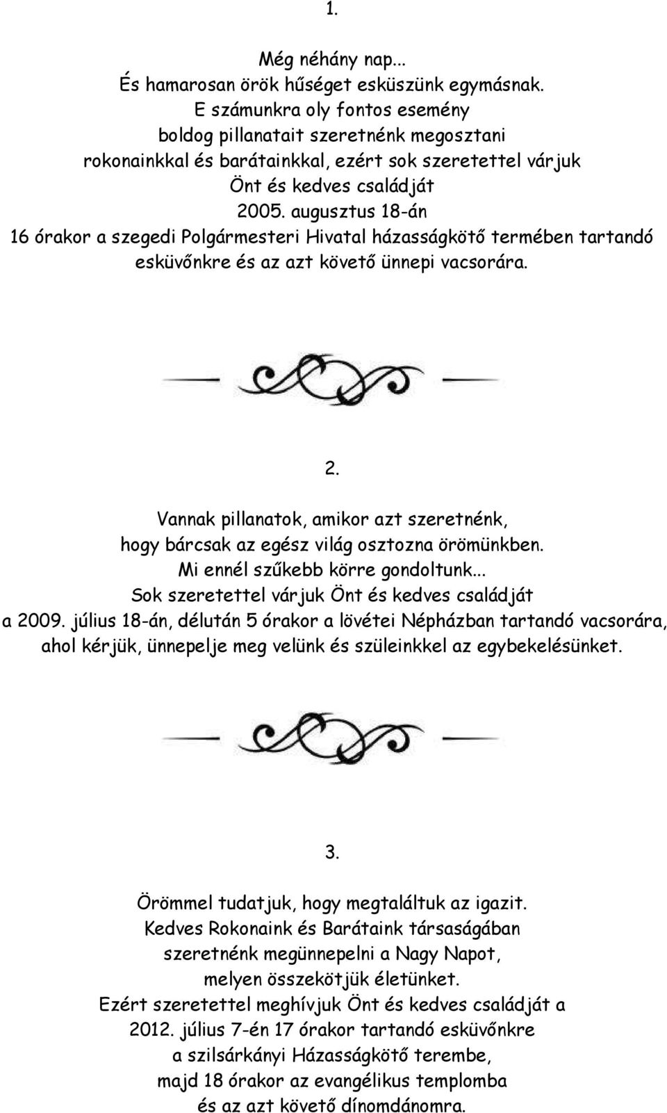 augusztus 18-án 16 órakor a szegedi Polgármesteri Hivatal házasságkötő termében tartandó esküvőnkre és az azt követő ünnepi vacsorára. 2.