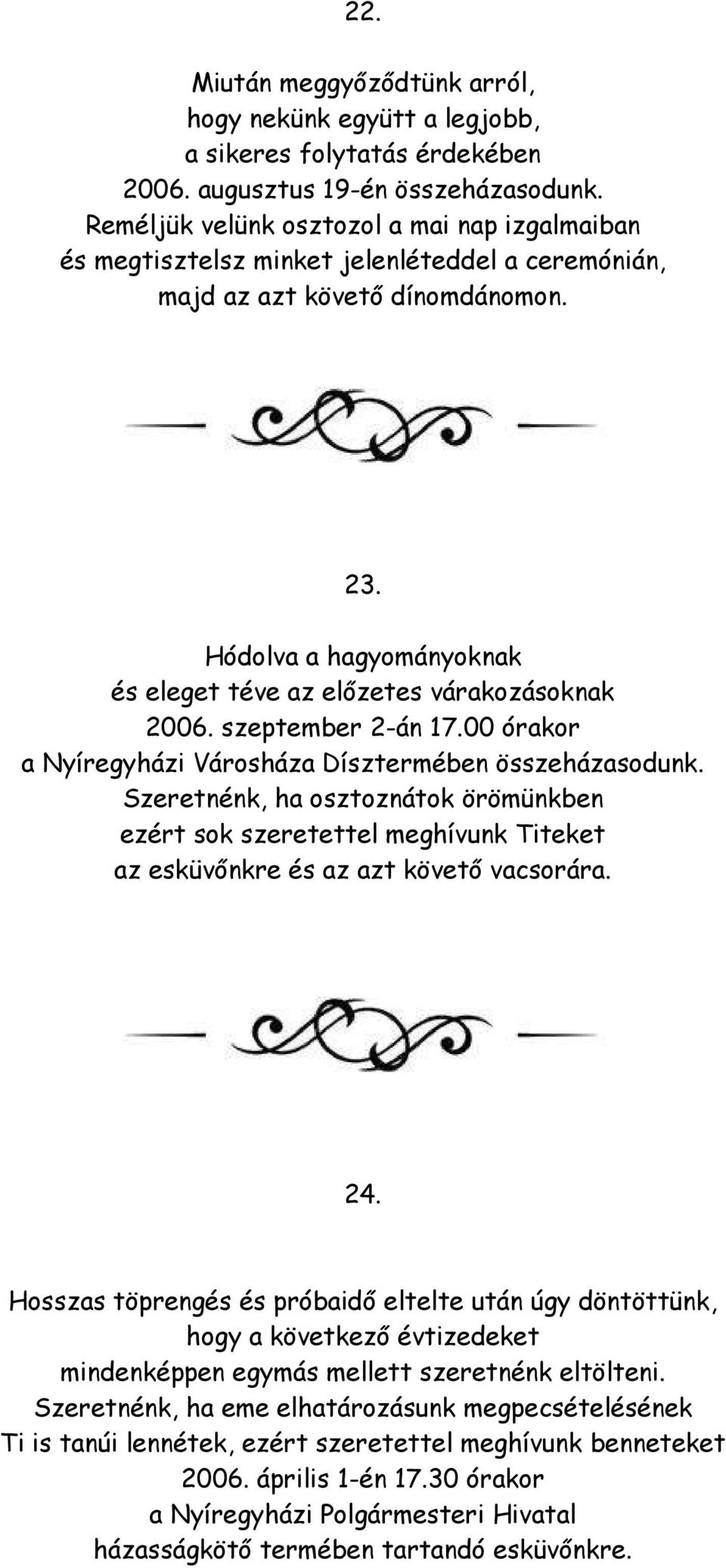 Hódolva a hagyományoknak és eleget téve az előzetes várakozásoknak 2006. szeptember 2-án 17.00 órakor a Nyíregyházi Városháza Dísztermében összeházasodunk.