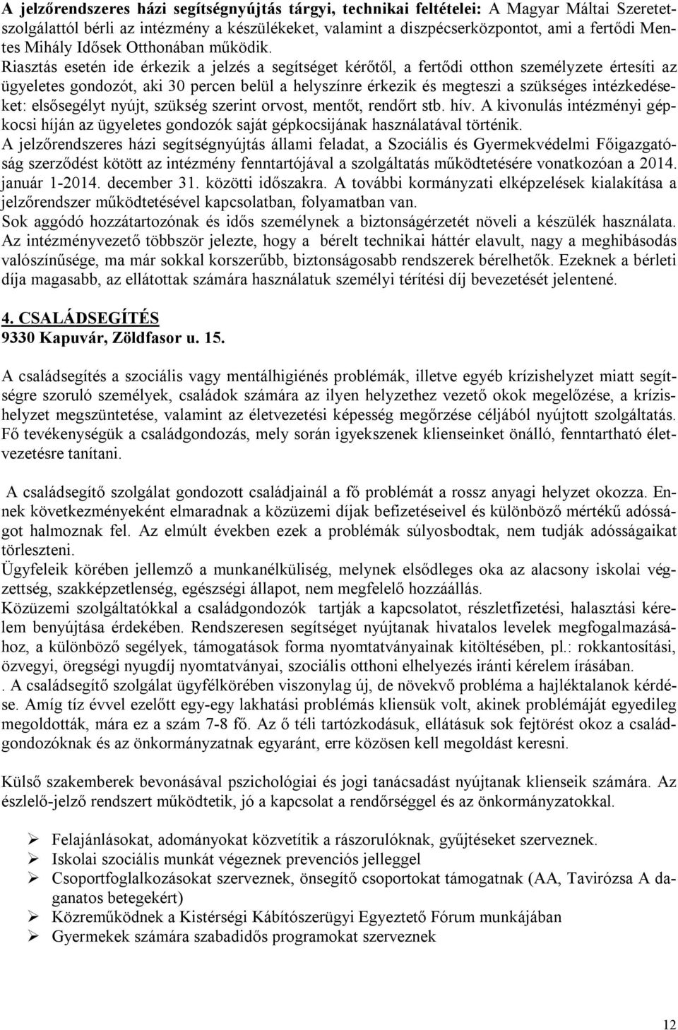 Riasztás esetén ide érkezik a jelzés a segítséget kérőtől, a fertődi otthon személyzete értesíti az ügyeletes gondozót, aki 30 percen belül a helyszínre érkezik és megteszi a szükséges