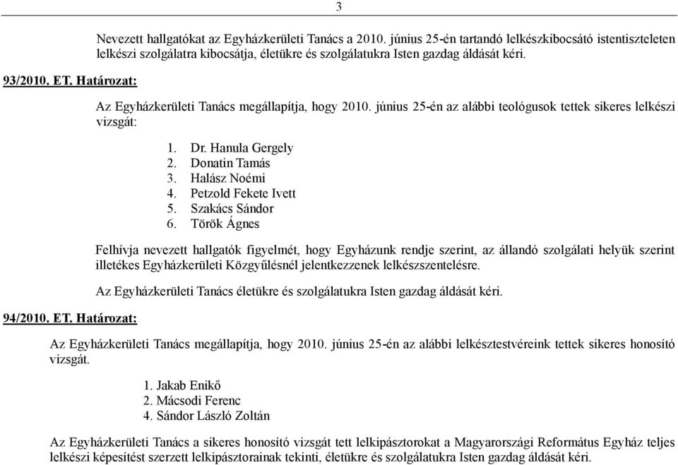 június 25-én az alábbi teológusok tettek sikeres lelkészi vizsgát: 1. Dr. Hanula Gergely 2. Donatin Tamás 3. Halász Noémi 4. Petzold Fekete Ivett 5. Szakács Sándor 6.