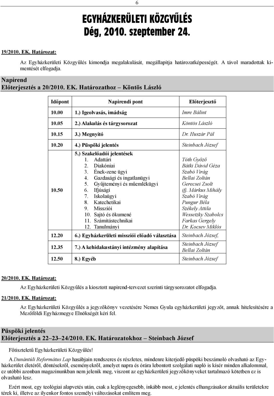 ) Alakulás és tárgysorozat Köntös László 10.15 3.) Megnyitó Dr. Huszár Pál 10.20 4.) Püspöki jelentés Steinbach József 10.50 5.) Szakelőadói jelentések 1. Adattári 2. Diakóniai 3. Ének-zene ügyi 4.