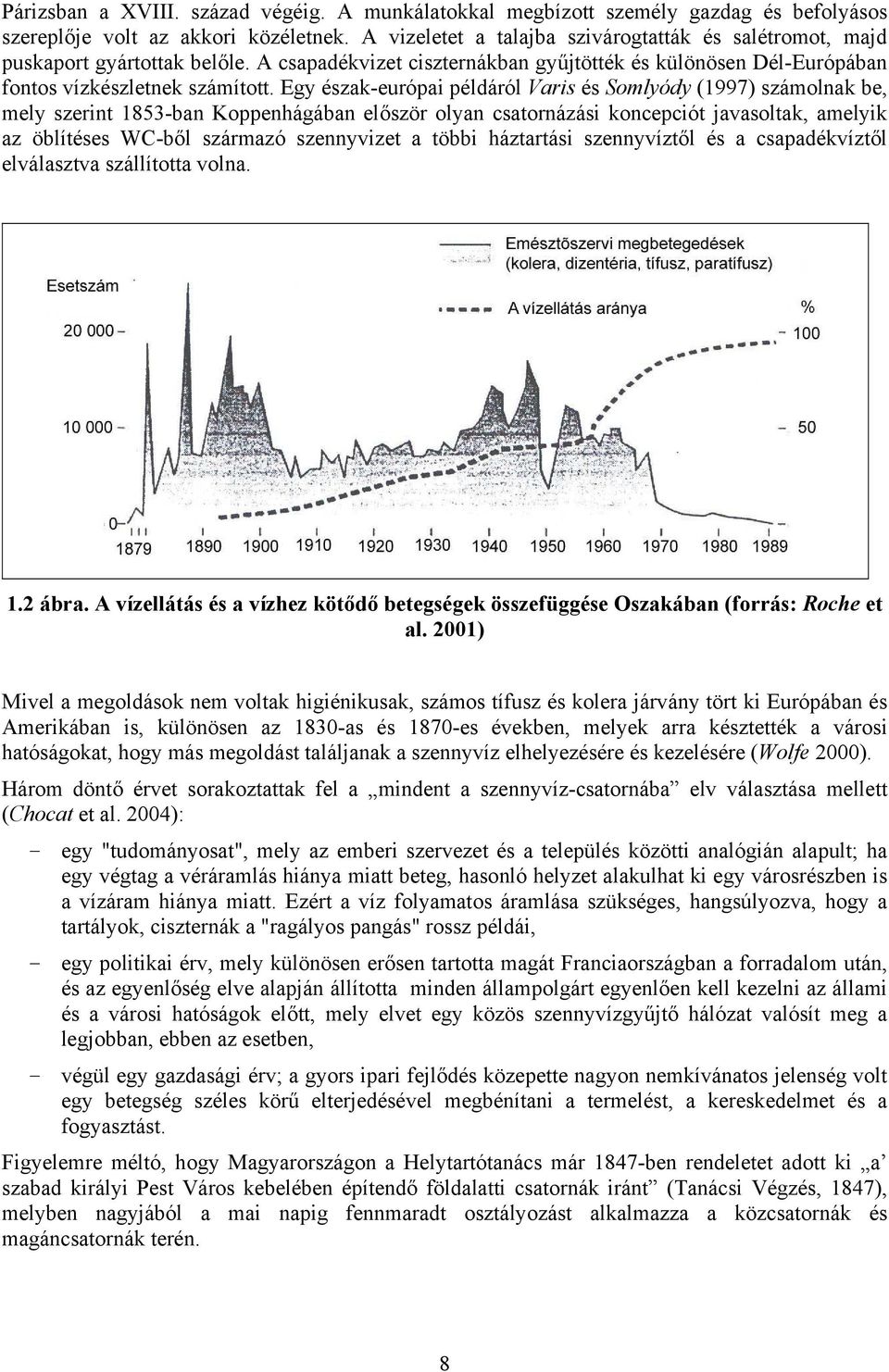 Egy észak-európai példáról Varis és Somlyódy (1997) számolnak be, mely szerint 1853-ban Koppenhágában először olyan csatornázási koncepciót javasoltak, amelyik az öblítéses WC-ből származó