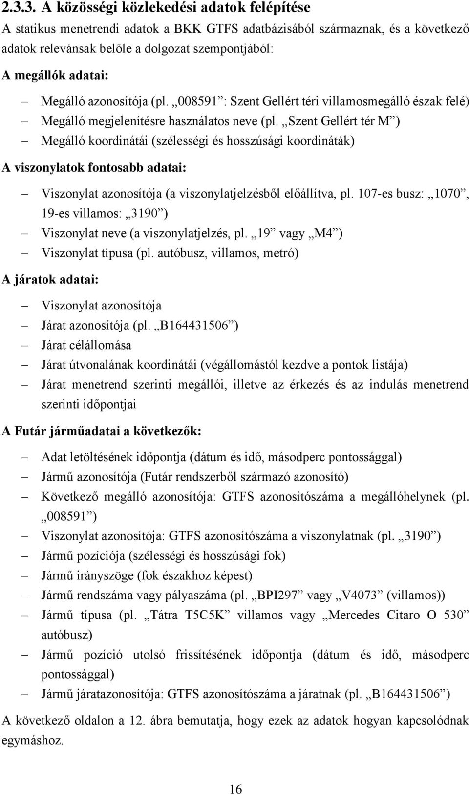 Szent Gellért tér M ) Megálló koordinátái (szélességi és hosszúsági koordináták) A viszonylatok fontosabb adatai: Viszonylat azonosítója (a viszonylatjelzésből előállítva, pl.