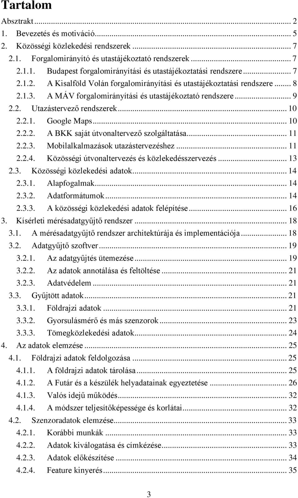 .. 10 2.2.2. A BKK saját útvonaltervező szolgáltatása... 11 2.2.3. Mobilalkalmazások utazástervezéshez... 11 2.2.4. Közösségi útvonaltervezés és közlekedésszervezés... 13 2.3. Közösségi közlekedési adatok.