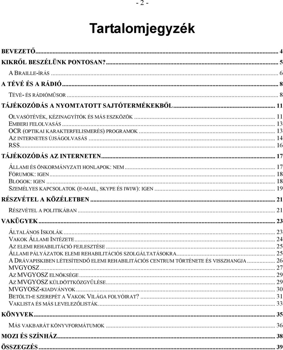 .. 17 ÁLLAMI ÉS ÖNKORMÁNYZATI HONLAPOK: NEM... 17 FÓRUMOK: IGEN... 18 BLOGOK: IGEN... 18 SZEMÉLYES KAPCSOLATOK (E-MAIL, SKYPE ÉS IWIW): IGEN... 19 RÉSZVÉTEL A KÖZÉLETBEN... 21 RÉSZVÉTEL A POLITIKÁBAN.