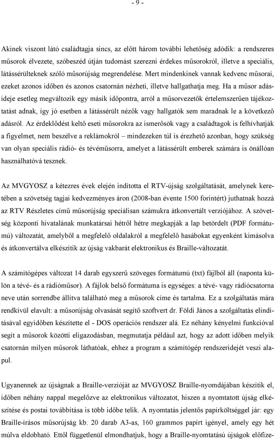 Ha a műsor adásideje esetleg megváltozik egy másik időpontra, arról a műsorvezetők értelemszerűen tájékoztatást adnak, így jó esetben a látássérült nézők vagy hallgatók sem maradnak le a következő