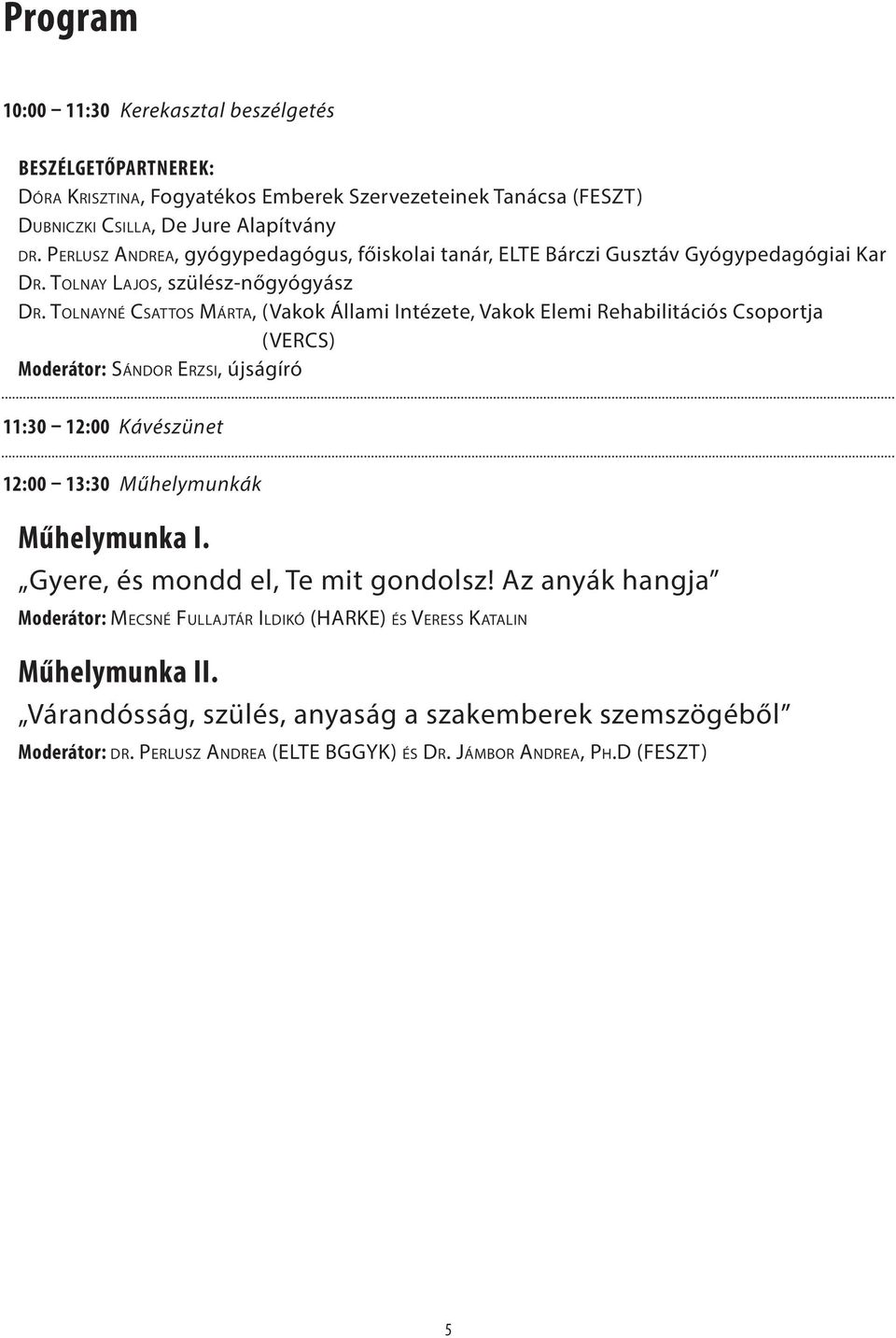 Tolayé Csattos Márta, (Vakok Állami Itézete, Vakok Elemi Rehabilitációs Csoportja (VERCS) Moderátor: Sádor Erzsi, újságíró 11:30 12:00 Kávészüet 12:00 13:30 Műhelymukák Műhelymuka I.