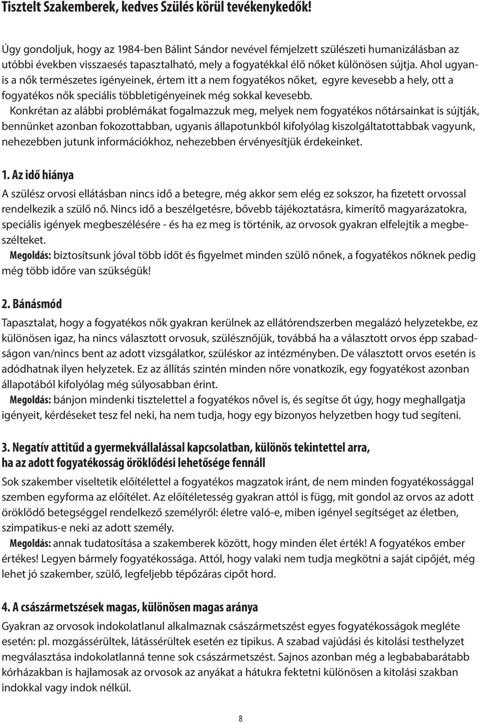 Ahol ugyais a ők természetes igéyeiek, értem itt a em fogyatékos őket, egyre kevesebb a hely, ott a fogyatékos ők speciális többletigéyeiek még sokkal kevesebb.