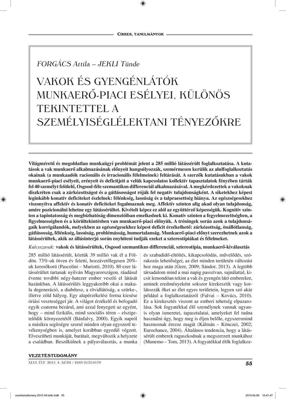 A kutatások a vak munkaerő alkalmazásának előnyeit hangsúlyozzák, szemérmesen kerülik az alulfoglalkoztatás okainak (a munkaadók racionális és irracionális félelmeinek) feltárását.