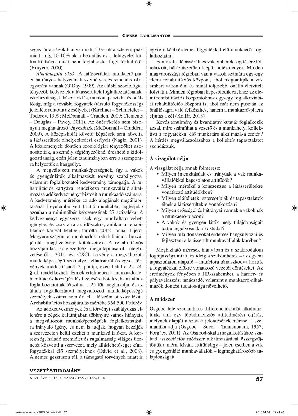 Az alábbi szociológiai tényezők kedveztek a látássérültek foglalkoztatásának: iskolázottság, lakásbirtoklás, munkatapasztalat és önállóság, míg a további fogyaték (társuló fogyatékosság) jelenléte