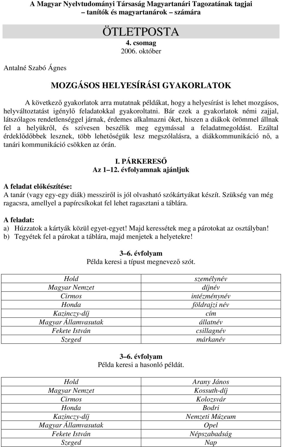 Bár ezek a gyakorlatok némi zajjal, látszólagos rendetlenséggel járnak, érdemes alkalmazni őket, hiszen a diákok örömmel állnak fel a helyükről, és szívesen beszélik meg egymással a feladatmegoldást.