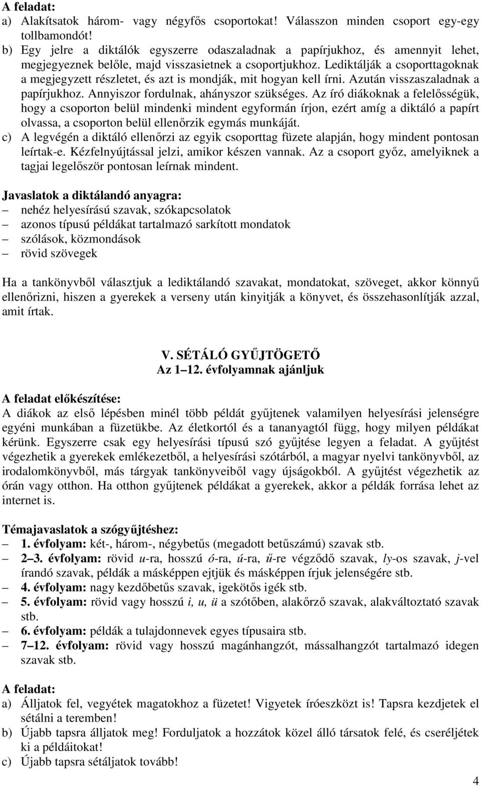 Lediktálják a csoporttagoknak a megjegyzett részletet, és azt is mondják, mit hogyan kell írni. Azután visszaszaladnak a papírjukhoz. Annyiszor fordulnak, ahányszor szükséges.