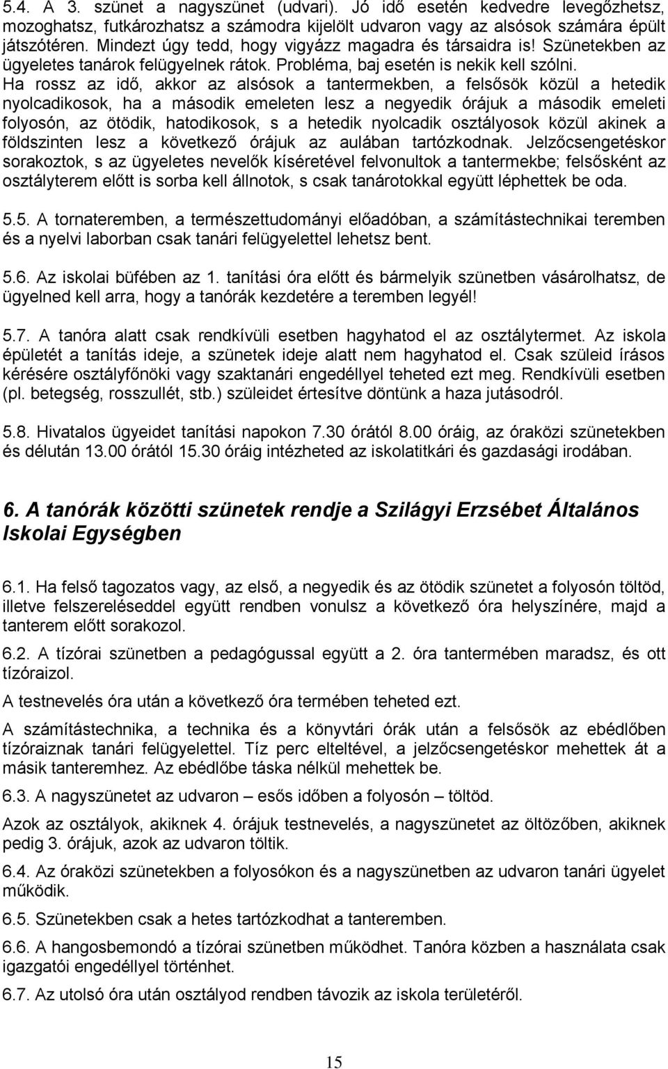 Ha rossz az idő, akkor az alsósok a tantermekben, a felsősök közül a hetedik nyolcadikosok, ha a második emeleten lesz a negyedik órájuk a második emeleti folyosón, az ötödik, hatodikosok, s a