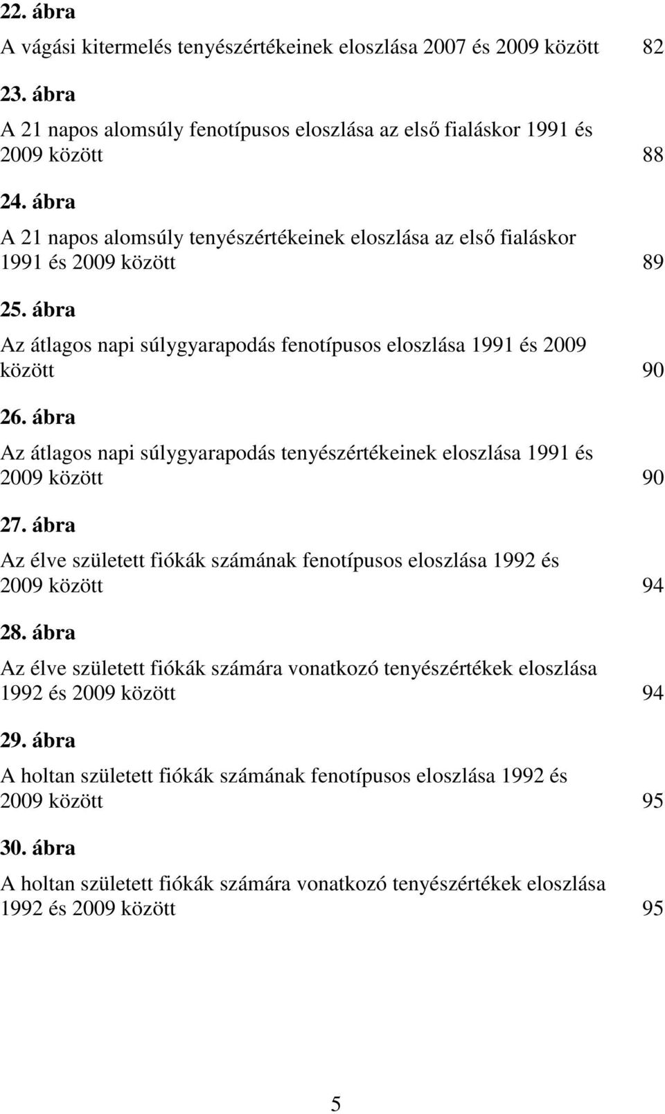 ábra Az átlagos napi súlygyarapodás tenyészértékeinek eloszlása 1991 és 2009 között 90 27. ábra Az élve született fiókák számának fenotípusos eloszlása 1992 és 2009 között 94 28.