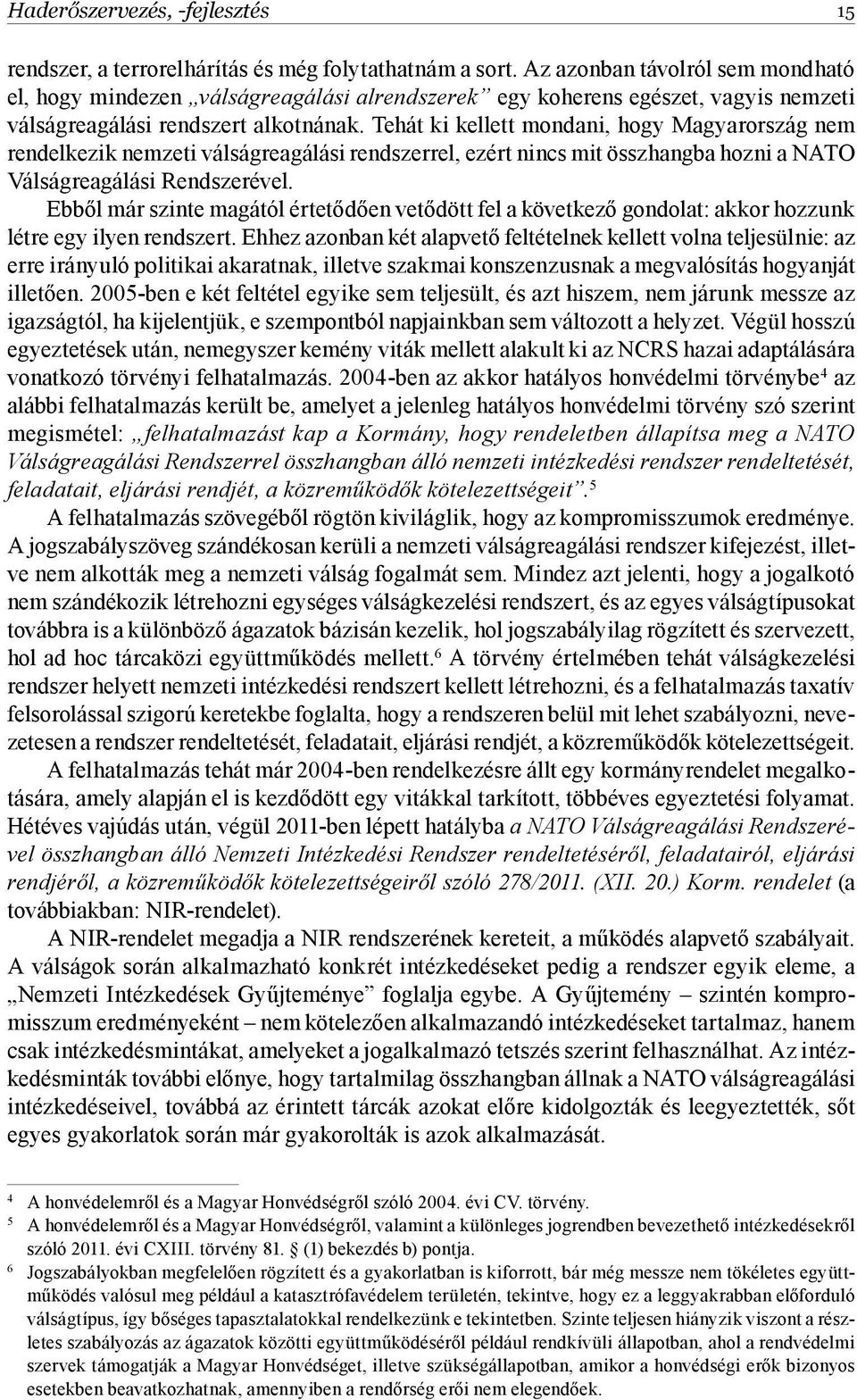 Tehát ki kellett mondani, hogy Magyarország nem rendelkezik nemzeti válságreagálási rendszerrel, ezért nincs mit összhangba hozni a NATO Válságreagálási Rendszerével.