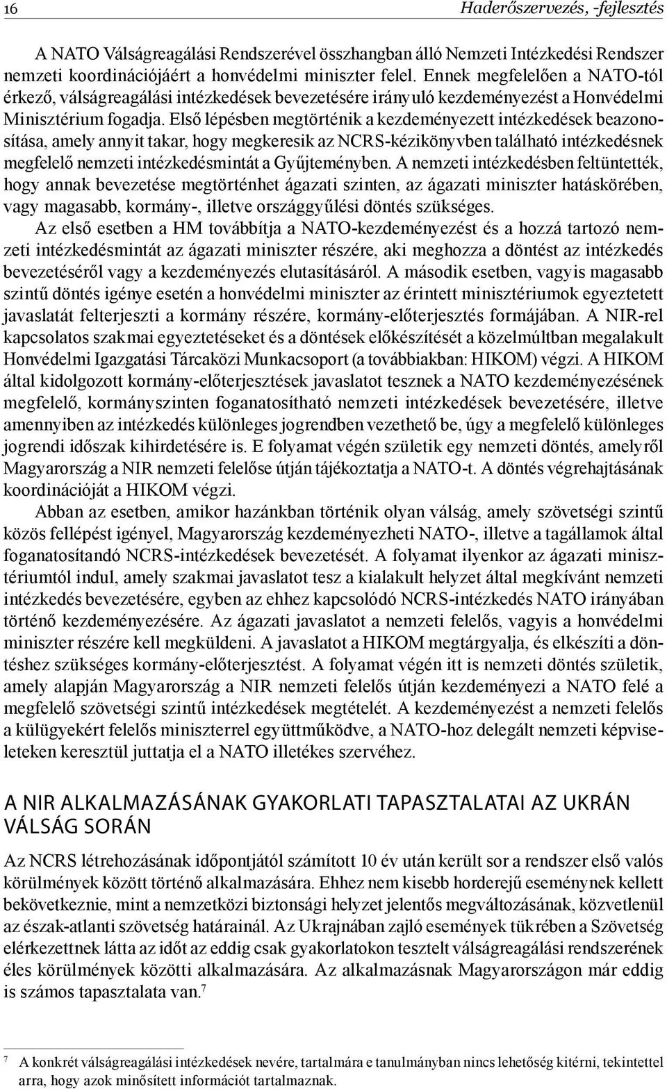 Első lépésben megtörténik a kezdeményezett intézkedések beazonosítása, amely annyit takar, hogy megkeresik az NCRS-kézikönyvben található intézkedésnek megfelelő nemzeti intézkedésmintát a